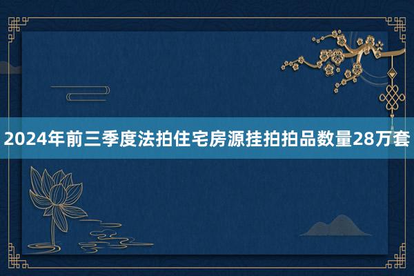 2024年前三季度法拍住宅房源挂拍拍品数量28万套