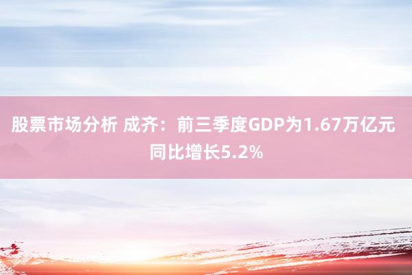 股票市场分析 成齐：前三季度GDP为1.67万亿元 同比增长5.2%