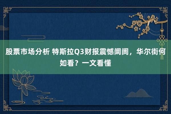 股票市场分析 特斯拉Q3财报震憾阛阓，华尔街何如看？一文看懂