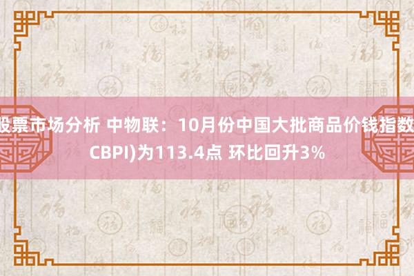 股票市场分析 中物联：10月份中国大批商品价钱指数(CBPI)为113.4点 环比回升3%