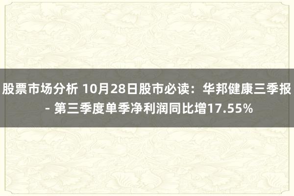 股票市场分析 10月28日股市必读：华邦健康三季报 - 第三季度单季净利润同比增17.55%