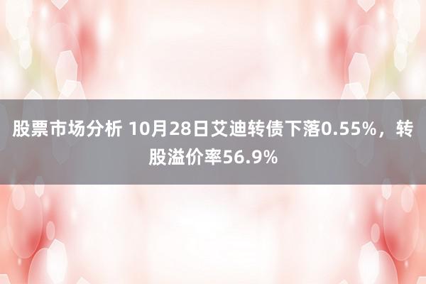 股票市场分析 10月28日艾迪转债下落0.55%，转股溢价率56.9%