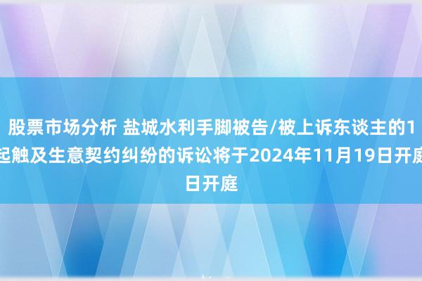 股票市场分析 盐城水利手脚被告/被上诉东谈主的1起触及生意契约纠纷的诉讼将于2024年11月19日开庭