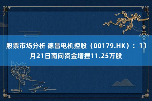 股票市场分析 德昌电机控股（00179.HK）：11月21日南向资金增捏11.25万股