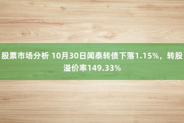 股票市场分析 10月30日闻泰转债下落1.15%，转股溢价率149.33%