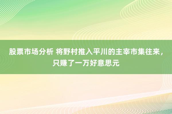 股票市场分析 将野村推入平川的主宰市集往来，只赚了一万好意思元