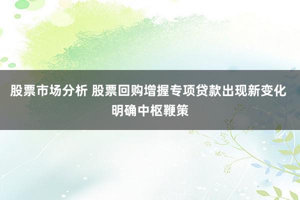 股票市场分析 股票回购增握专项贷款出现新变化 明确中枢鞭策