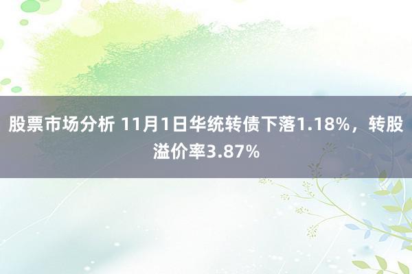 股票市场分析 11月1日华统转债下落1.18%，转股溢价率3.87%