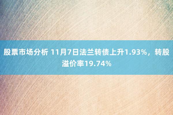 股票市场分析 11月7日法兰转债上升1.93%，转股溢价率19.74%