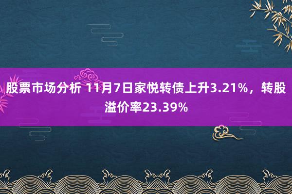 股票市场分析 11月7日家悦转债上升3.21%，转股溢价率23.39%