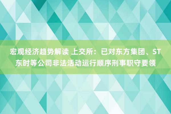 宏观经济趋势解读 上交所：已对东方集团、ST东时等公司非法活动运行顺序刑事职守要领