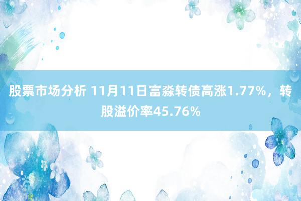 股票市场分析 11月11日富淼转债高涨1.77%，转股溢价率45.76%