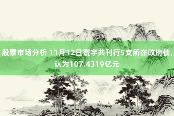 股票市场分析 11月12日寰宇共刊行5支所在政府债,认为107.4319亿元