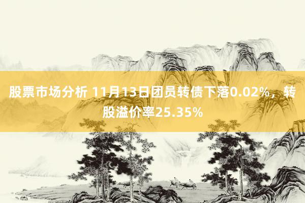 股票市场分析 11月13日团员转债下落0.02%，转股溢价率25.35%