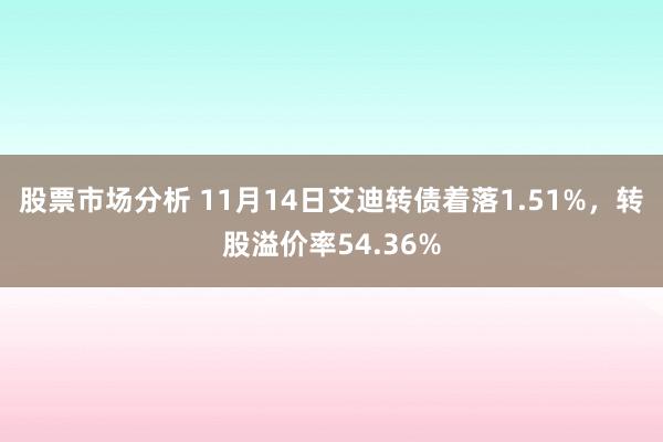 股票市场分析 11月14日艾迪转债着落1.51%，转股溢价率54.36%