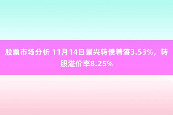 股票市场分析 11月14日景兴转债着落3.53%，转股溢价率8.25%