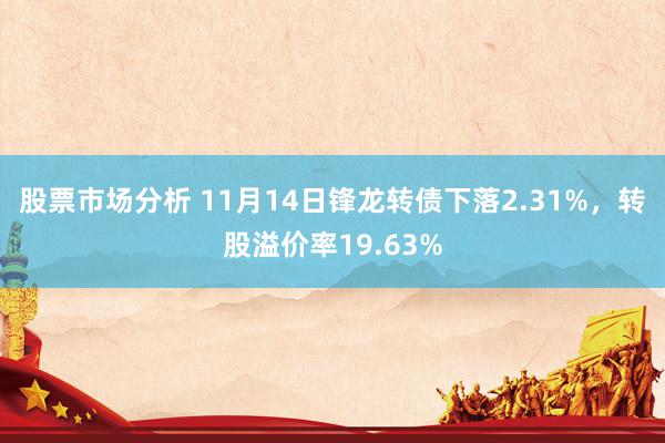 股票市场分析 11月14日锋龙转债下落2.31%，转股溢价率19.63%