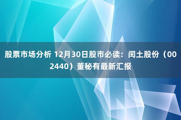 股票市场分析 12月30日股市必读：闰土股份（002440）董秘有最新汇报