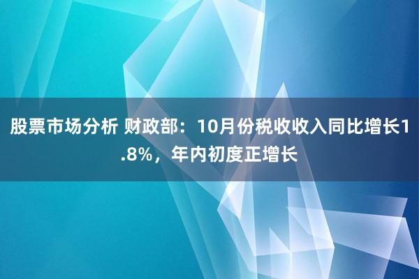 股票市场分析 财政部：10月份税收收入同比增长1.8%，年内初度正增长