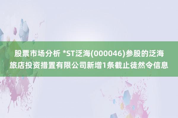 股票市场分析 *ST泛海(000046)参股的泛海旅店投资措置有限公司新增1条截止徒然令信息