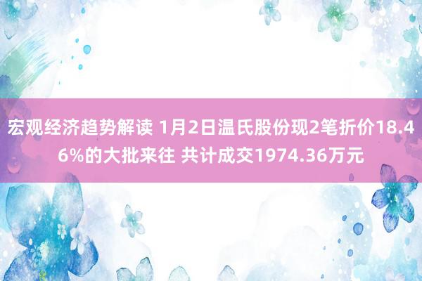 宏观经济趋势解读 1月2日温氏股份现2笔折价18.46%的大批来往 共计成交1974.36万元