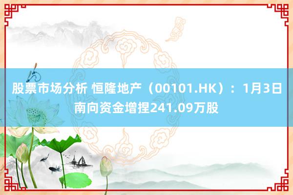 股票市场分析 恒隆地产（00101.HK）：1月3日南向资金增捏241.09万股