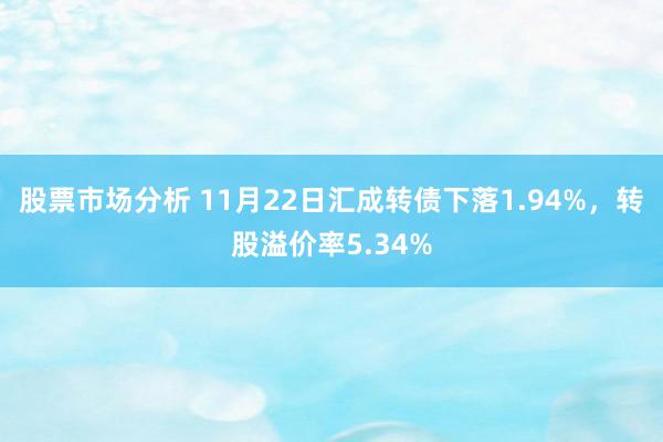 股票市场分析 11月22日汇成转债下落1.94%，转股溢价率5.34%