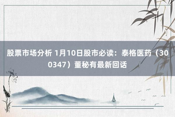 股票市场分析 1月10日股市必读：泰格医药（300347）董秘有最新回话