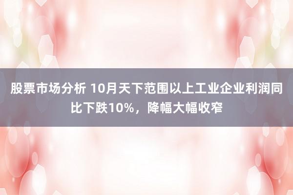 股票市场分析 10月天下范围以上工业企业利润同比下跌10%，降幅大幅收窄