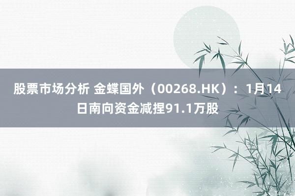 股票市场分析 金蝶国外（00268.HK）：1月14日南向资金减捏91.1万股