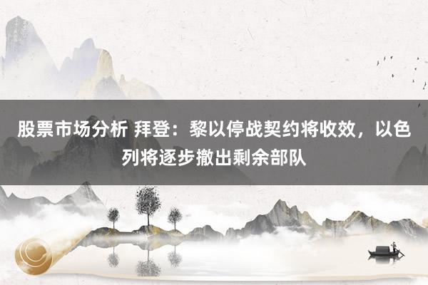 股票市场分析 拜登：黎以停战契约将收效，以色列将逐步撤出剩余部队