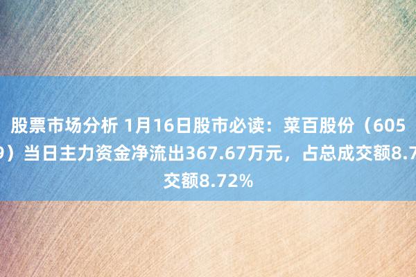 股票市场分析 1月16日股市必读：菜百股份（605599）当日主力资金净流出367.67万元，占总成交额8.72%