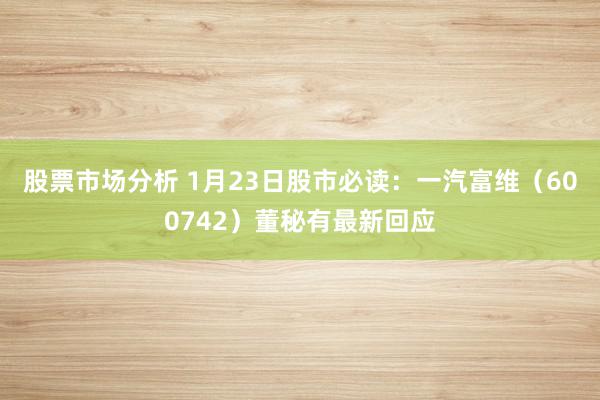 股票市场分析 1月23日股市必读：一汽富维（600742）董秘有最新回应