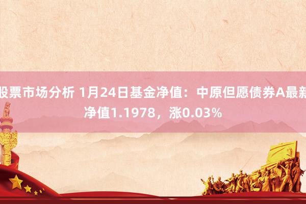 股票市场分析 1月24日基金净值：中原但愿债券A最新净值1.1978，涨0.03%