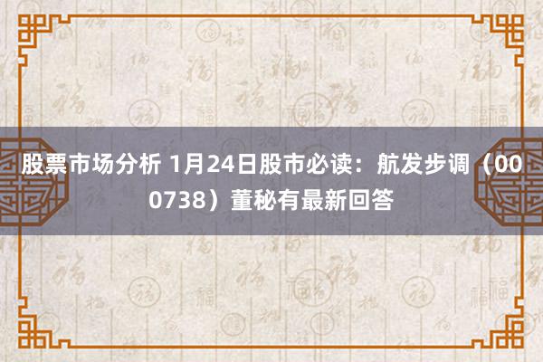 股票市场分析 1月24日股市必读：航发步调（000738）董秘有最新回答