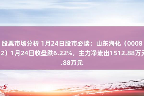 股票市场分析 1月24日股市必读：山东海化（000822）1月24日收盘跌6.22%，主力净流出1512.88万元