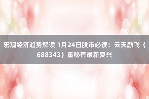 宏观经济趋势解读 1月24日股市必读：云天励飞（688343）董秘有最新复兴