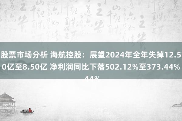 股票市场分析 海航控股：展望2024年全年失掉12.50亿至8.50亿 净利润同比下落502.12%至373.44%