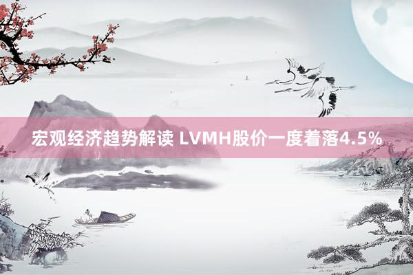 宏观经济趋势解读 LVMH股价一度着落4.5%