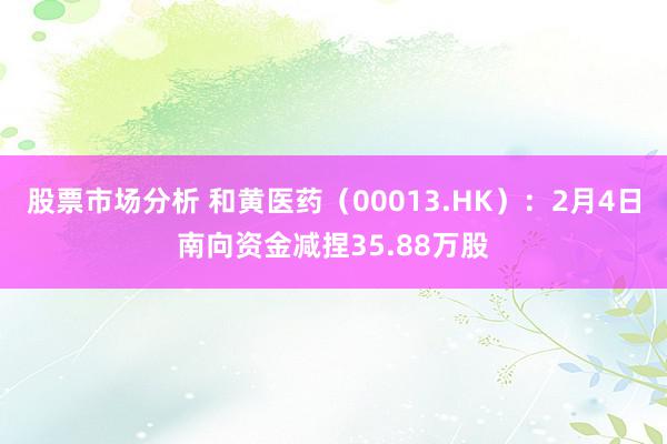 股票市场分析 和黄医药（00013.HK）：2月4日南向资金减捏35.88万股