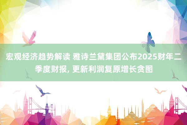 宏观经济趋势解读 雅诗兰黛集团公布2025财年二季度财报, 更新利润复原增长贪图