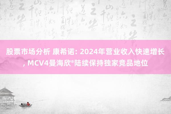 股票市场分析 康希诺: 2024年营业收入快速增长, MCV4曼海欣®陆续保持独家竞品地位