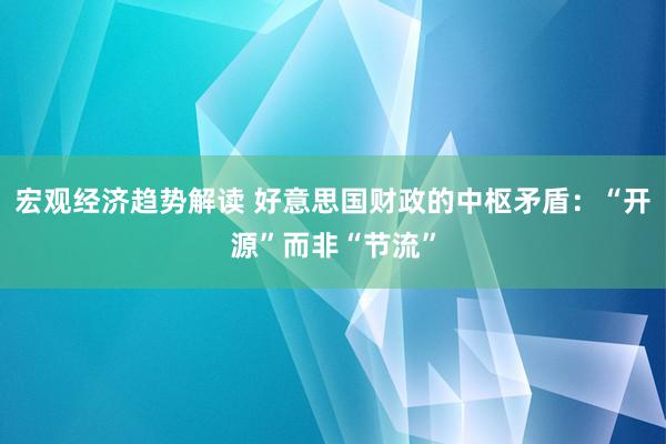 宏观经济趋势解读 好意思国财政的中枢矛盾：“开源”而非“节流”