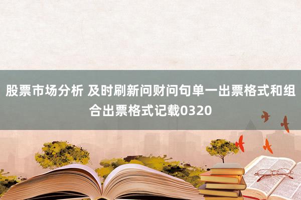 股票市场分析 及时刷新问财问句单一出票格式和组合出票格式记载0320