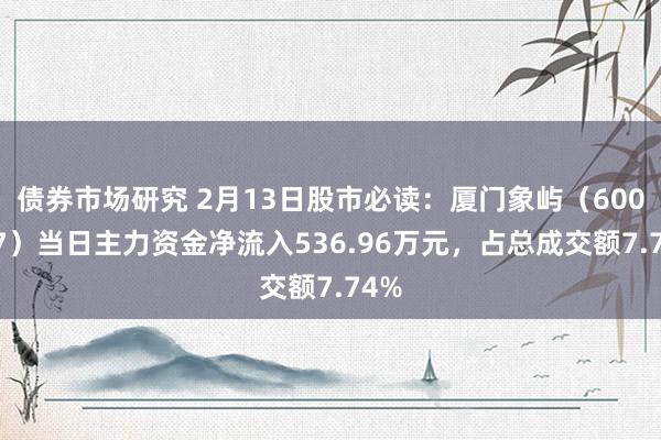 债券市场研究 2月13日股市必读：厦门象屿（600057）当日主力资金净流入536.96万元，占总成交额7.74%