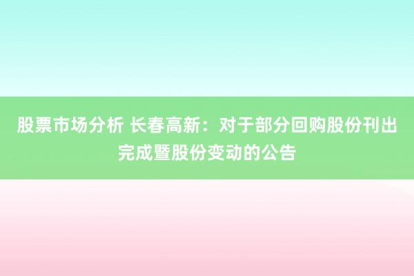 股票市场分析 长春高新：对于部分回购股份刊出完成暨股份变动的公告