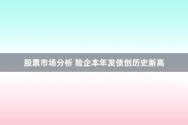 股票市场分析 险企本年发债创历史新高