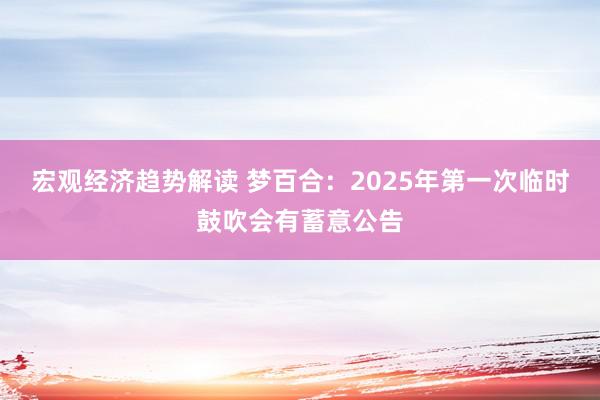 宏观经济趋势解读 梦百合：2025年第一次临时鼓吹会有蓄意公告