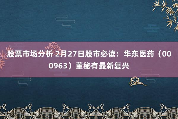 股票市场分析 2月27日股市必读：华东医药（000963）董秘有最新复兴