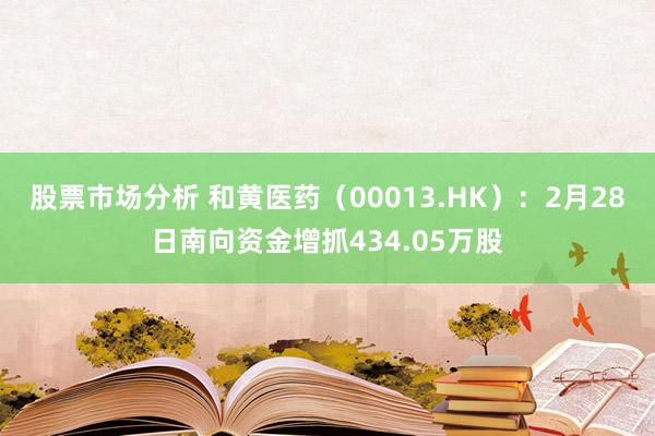 股票市场分析 和黄医药（00013.HK）：2月28日南向资金增抓434.05万股